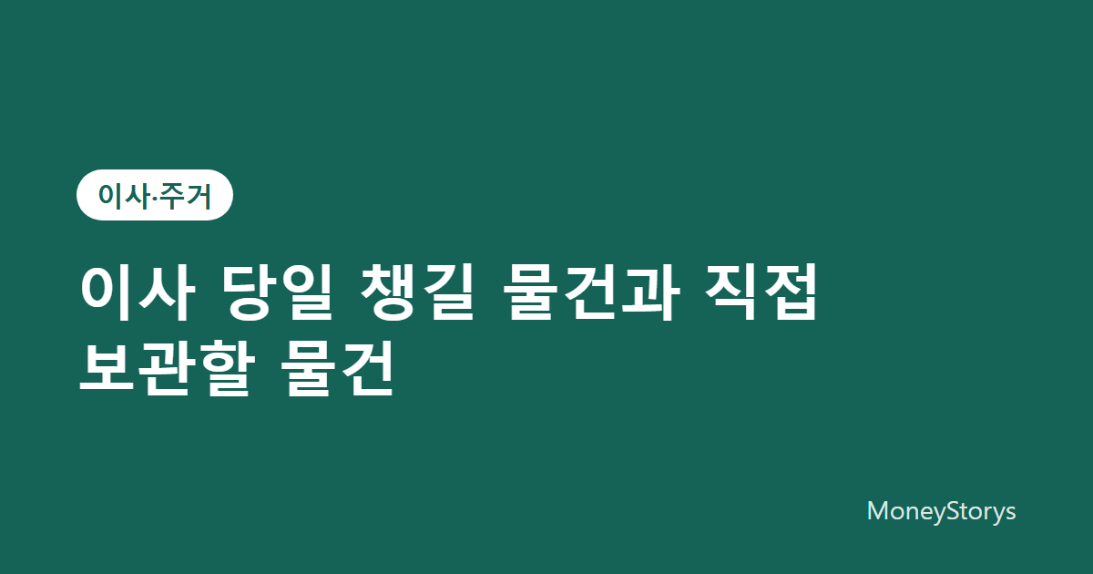 이사 당일 챙길 물건과 직접 보관할 물건 정리