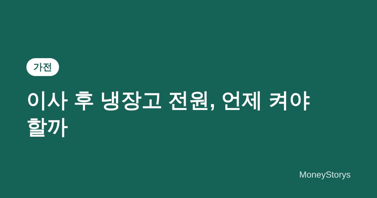 이사 후 냉장고 전원은 언제 켜야 할까 — 세워서 옮겼을 때와 눕혔을 때, 제조사 안내 비교